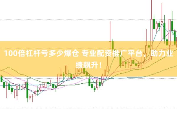 100倍杠杆亏多少爆仓 专业配资推广平台，助力业绩飙升！