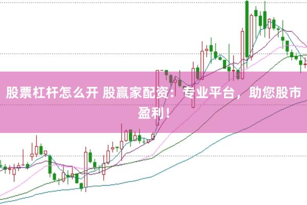 股票杠杆怎么开 股赢家配资：专业平台，助您股市盈利！