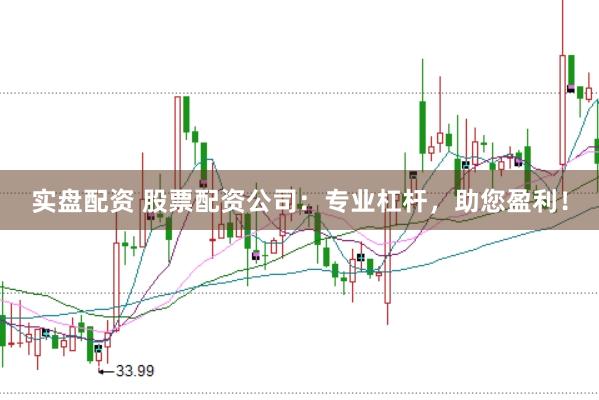 实盘配资 股票配资公司：专业杠杆，助您盈利！