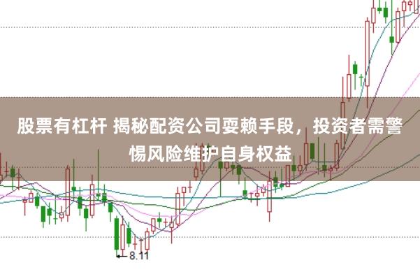 股票有杠杆 揭秘配资公司耍赖手段，投资者需警惕风险维护自身权益