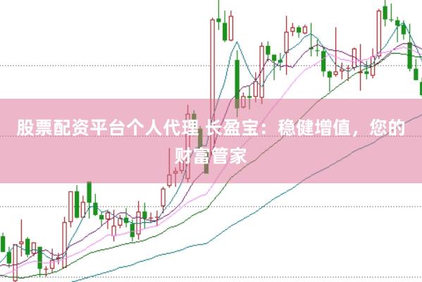 股票配资平台个人代理 长盈宝：稳健增值，您的财富管家