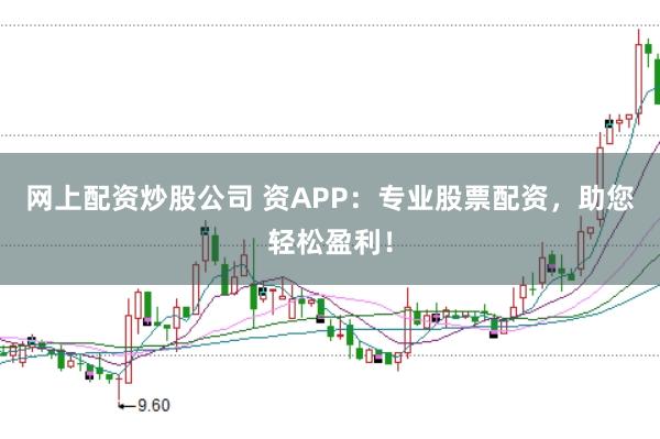网上配资炒股公司 资APP：专业股票配资，助您轻松盈利！