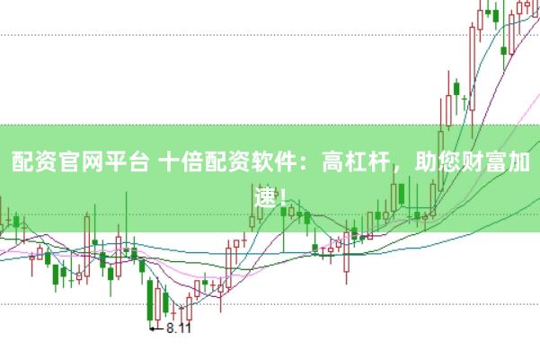 配资官网平台 十倍配资软件：高杠杆，助您财富加速！