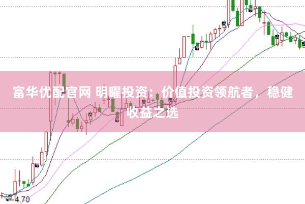 富华优配官网 明曜投资：价值投资领航者，稳健收益之选