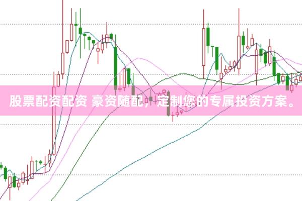 股票配资配资 豪资随配，定制您的专属投资方案。