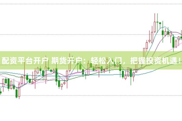 配资平台开户 期货开户：轻松入门，把握投资机遇！