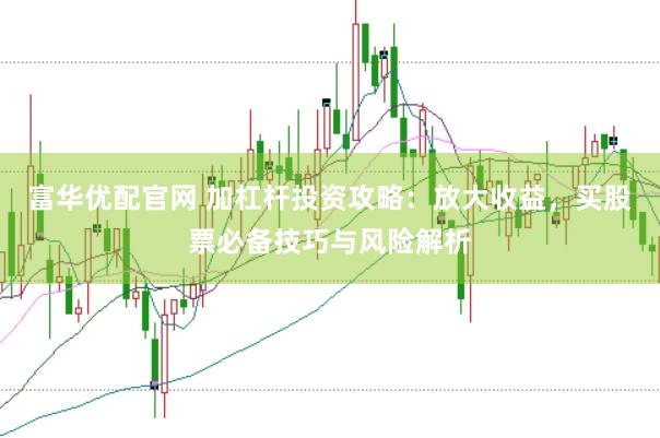 富华优配官网 加杠杆投资攻略：放大收益，买股票必备技巧与风险解析