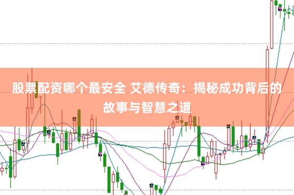 股票配资哪个最安全 艾德传奇：揭秘成功背后的故事与智慧之道