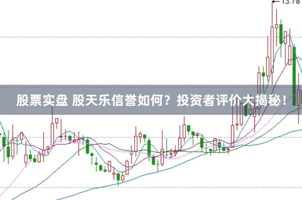 股票实盘 股天乐信誉如何？投资者评价大揭秘！