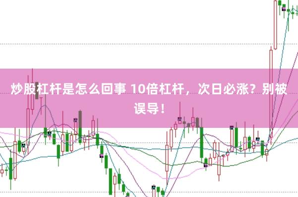 炒股杠杆是怎么回事 10倍杠杆，次日必涨？别被误导！