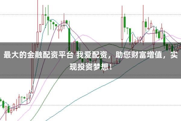 最大的金融配资平台 我爱配资，助您财富增值，实现投资梦想！