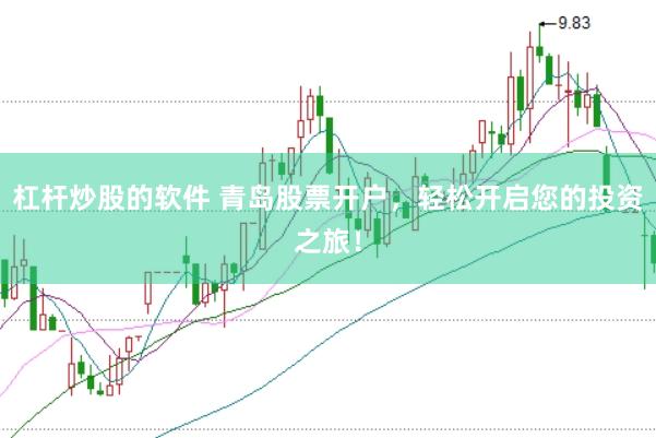 杠杆炒股的软件 青岛股票开户，轻松开启您的投资之旅！