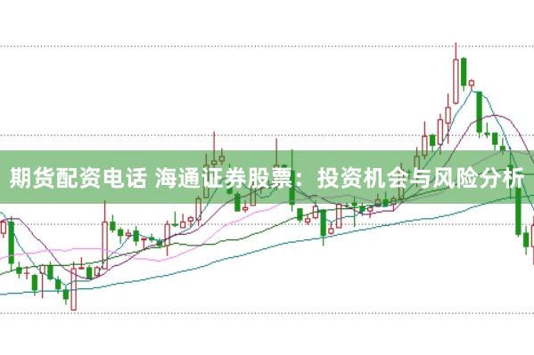 期货配资电话 海通证券股票：投资机会与风险分析