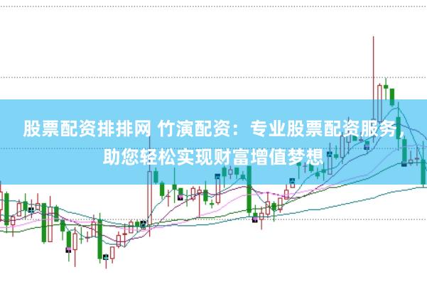 股票配资排排网 竹演配资：专业股票配资服务，助您轻松实现财富增值梦想
