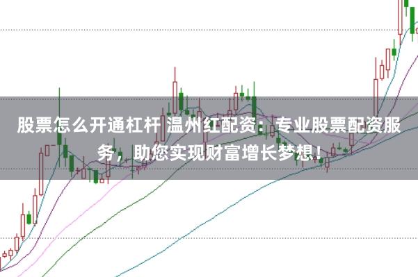 股票怎么开通杠杆 温州红配资：专业股票配资服务，助您实现财富增长梦想！