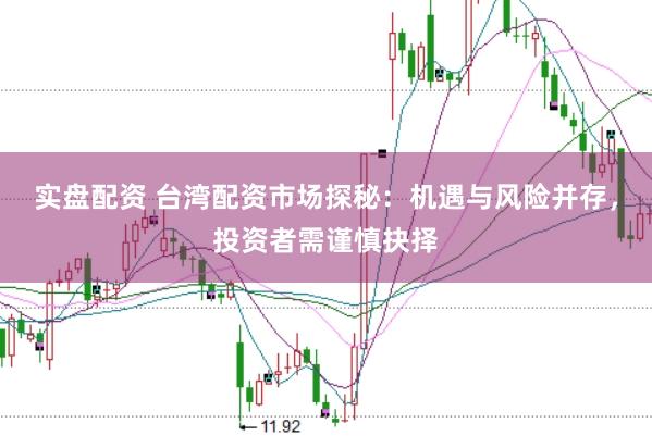 实盘配资 台湾配资市场探秘：机遇与风险并存，投资者需谨慎抉择