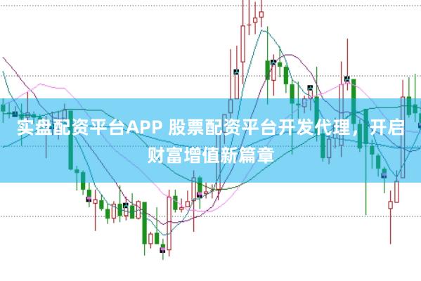 实盘配资平台APP 股票配资平台开发代理，开启财富增值新篇章