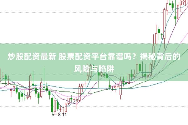 炒股配资最新 股票配资平台靠谱吗？揭秘背后的风险与陷阱
