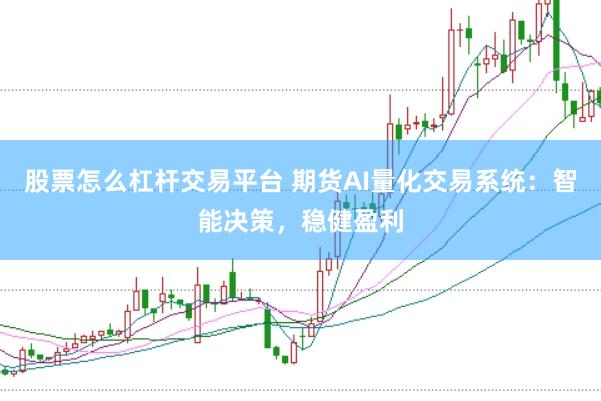 股票怎么杠杆交易平台 期货AI量化交易系统：智能决策，稳健盈利