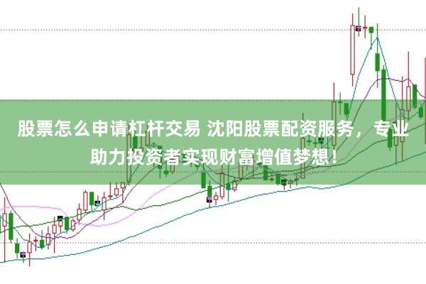 股票怎么申请杠杆交易 沈阳股票配资服务，专业助力投资者实现财富增值梦想！