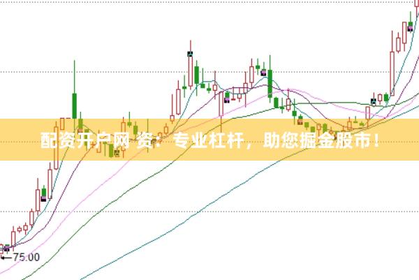 配资开户网 资：专业杠杆，助您掘金股市！