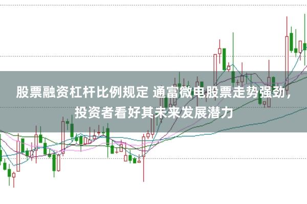 股票融资杠杆比例规定 通富微电股票走势强劲，投资者看好其未来发展潜力