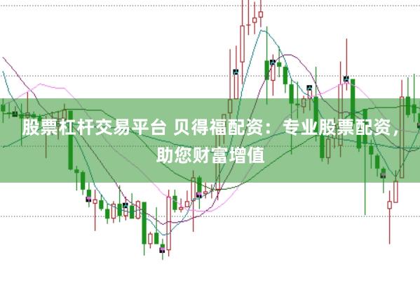股票杠杆交易平台 贝得福配资：专业股票配资，助您财富增值