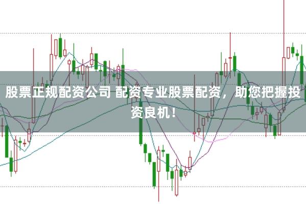 股票正规配资公司 配资专业股票配资，助您把握投资良机！