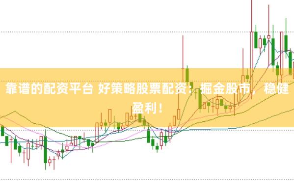 靠谱的配资平台 好策略股票配资：掘金股市，稳健盈利！