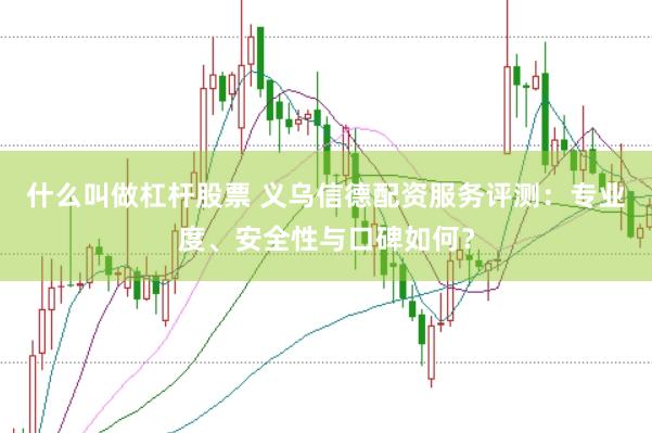 什么叫做杠杆股票 义乌信德配资服务评测：专业度、安全性与口碑如何？