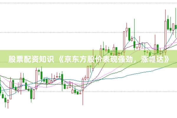 股票配资知识 《京东方股价表现强劲，涨幅达》