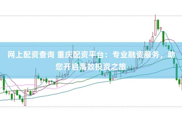 网上配资查询 重庆配资平台：专业融资服务，助您开启高效投资之旅