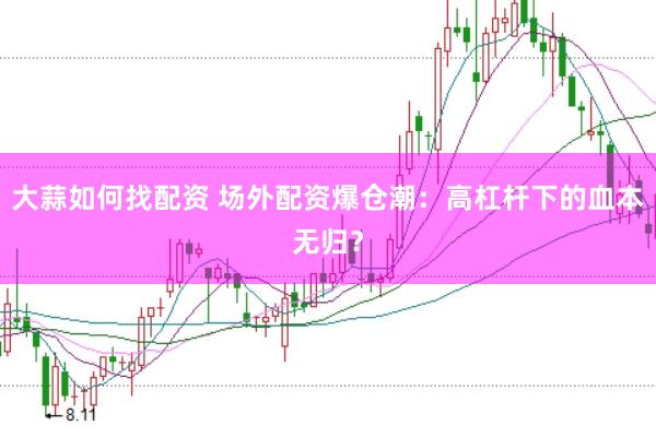 大蒜如何找配资 场外配资爆仓潮：高杠杆下的血本无归？