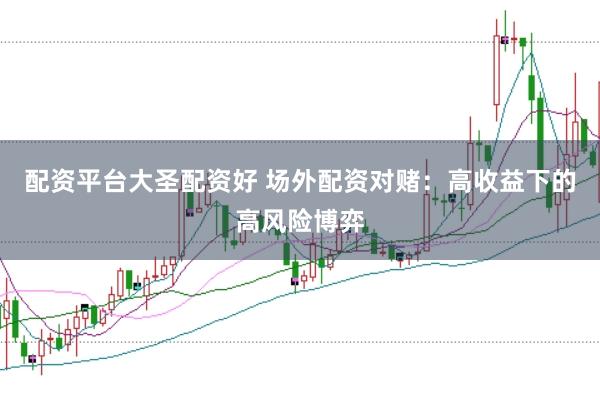 配资平台大圣配资好 场外配资对赌：高收益下的高风险博弈