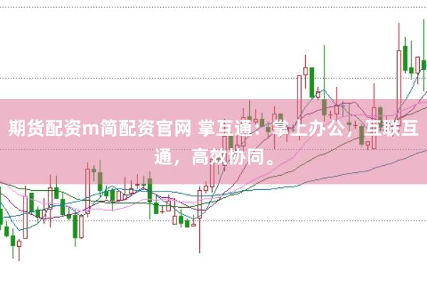 期货配资m简配资官网 掌互通：掌上办公，互联互通，高效协同。