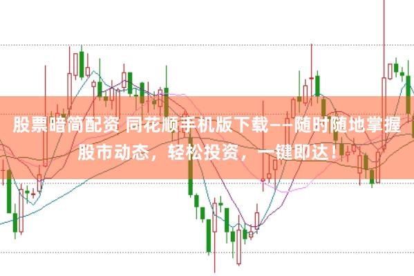 股票暗简配资 同花顺手机版下载——随时随地掌握股市动态，轻松投资，一键即达！