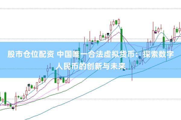 股市仓位配资 中国唯一合法虚拟货币：探索数字人民币的创新与未来