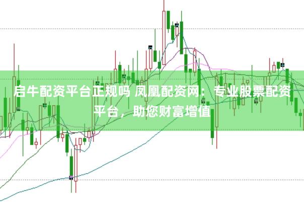 启牛配资平台正规吗 凤凰配资网：专业股票配资平台，助您财富增值