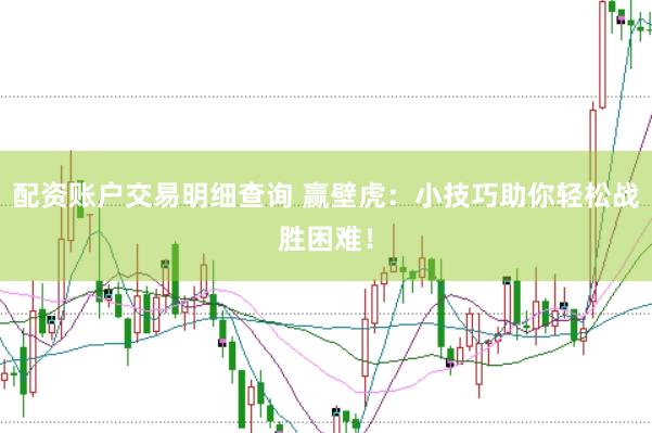 配资账户交易明细查询 赢壁虎：小技巧助你轻松战胜困难！