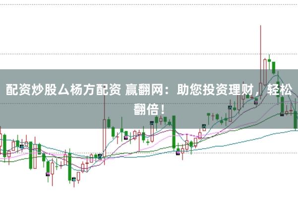 配资炒股厶杨方配资 赢翻网：助您投资理财，轻松翻倍！