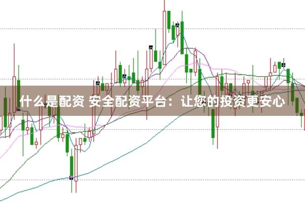 什么是配资 安全配资平台：让您的投资更安心