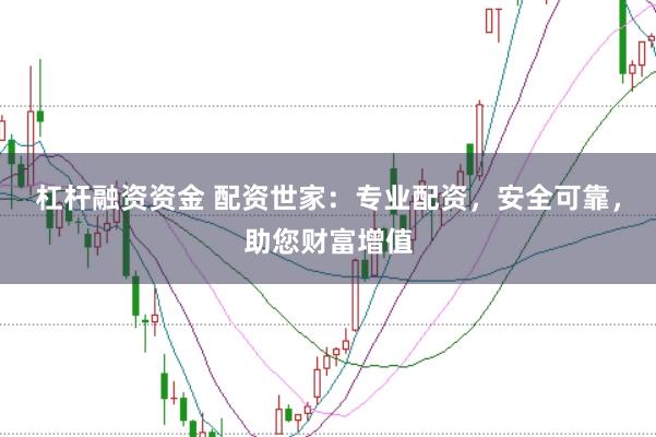 杠杆融资资金 配资世家：专业配资，安全可靠，助您财富增值