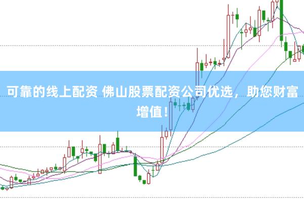 可靠的线上配资 佛山股票配资公司优选，助您财富增值！