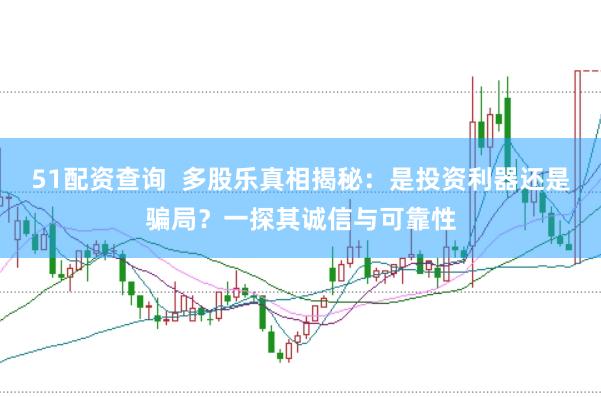 51配资查询  多股乐真相揭秘：是投资利器还是骗局？一探其诚信与可靠性