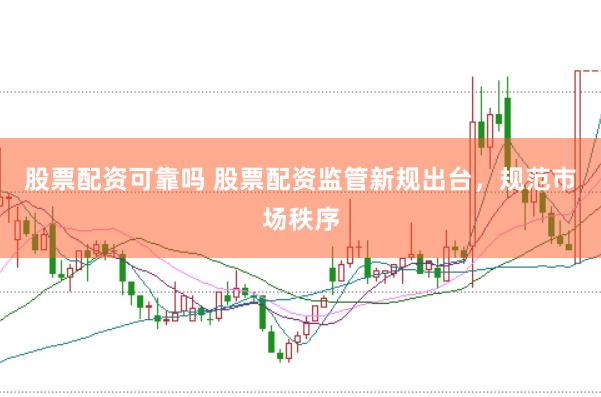 股票配资可靠吗 股票配资监管新规出台，规范市场秩序
