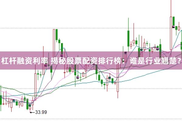 杠杆融资利率 揭秘股票配资排行榜：谁是行业翘楚？