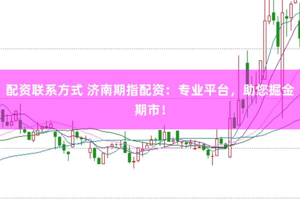 配资联系方式 济南期指配资：专业平台，助您掘金期市！