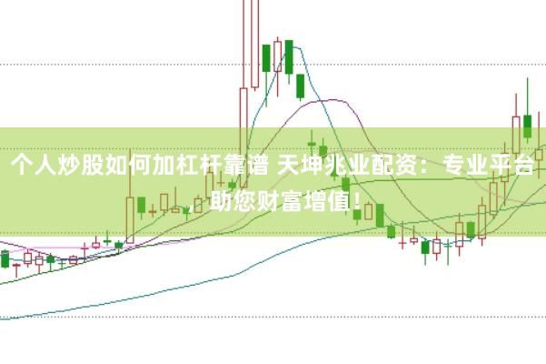 个人炒股如何加杠杆靠谱 天坤兆业配资：专业平台，助您财富增值！