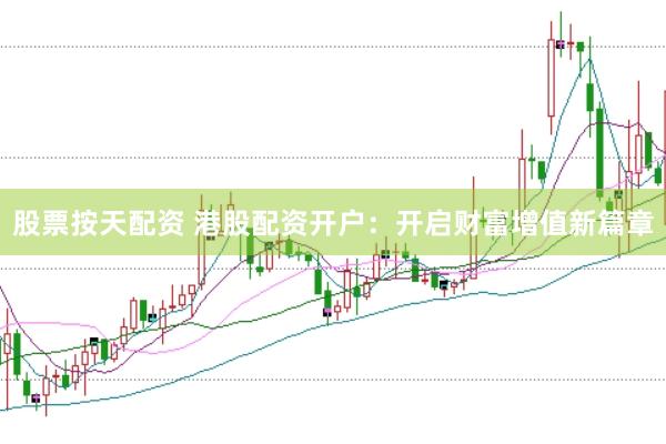 股票按天配资 港股配资开户：开启财富增值新篇章