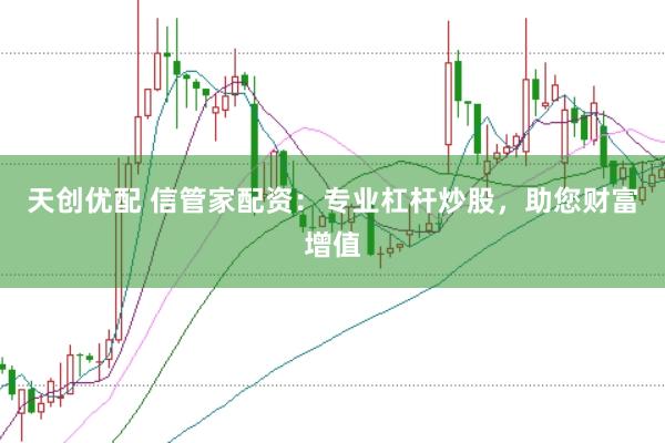 天创优配 信管家配资：专业杠杆炒股，助您财富增值